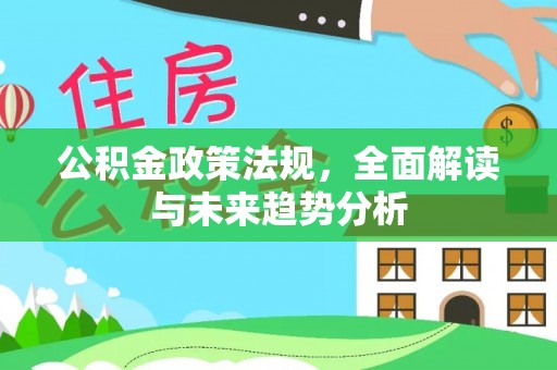 申扎公积金政策法规，全面解读与未来趋势分析