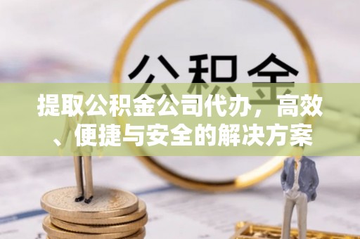 申扎提取公积金公司代办，高效、便捷与安全的解决方案