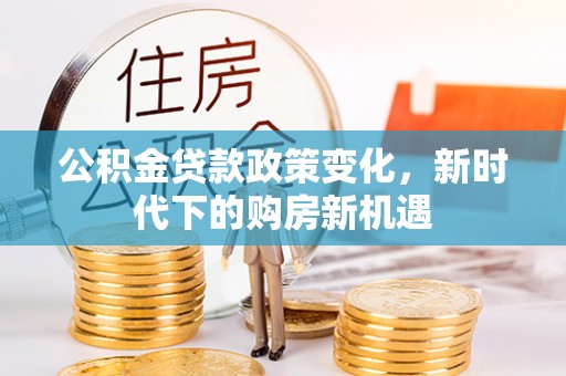 申扎公积金贷款政策变化，新时代下的购房新机遇
