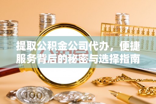 申扎提取公积金公司代办，便捷服务背后的秘密与选择指南