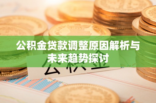 申扎公积金贷款调整原因解析与未来趋势探讨