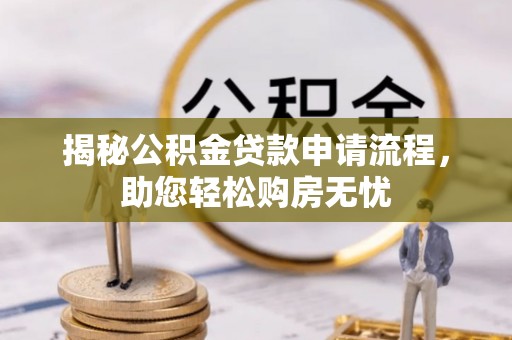 申扎揭秘公积金贷款申请流程，助您轻松购房无忧