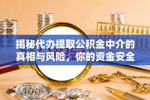 申扎揭秘代办提取公积金中介的真相与风险，你的资金安全如何保障？