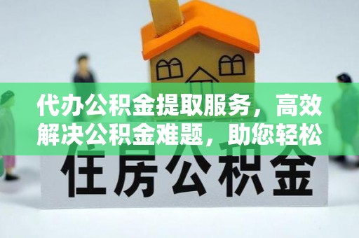 申扎代办公积金提取服务，高效解决公积金难题，助您轻松提取公积金