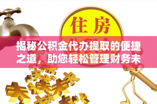 申扎揭秘公积金代办提取的便捷之道，助您轻松管理财务未来