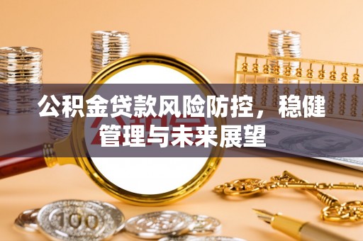 申扎公积金贷款风险防控，稳健管理与未来展望