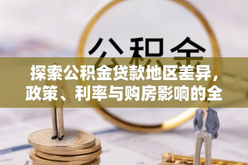 申扎探索公积金贷款地区差异，政策、利率与购房影响的全面解析