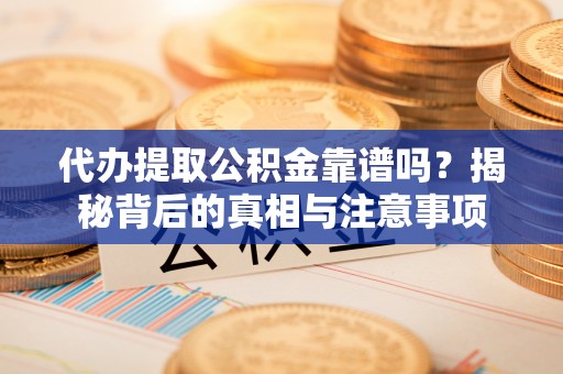 申扎代办提取公积金靠谱吗？揭秘背后的真相与注意事项