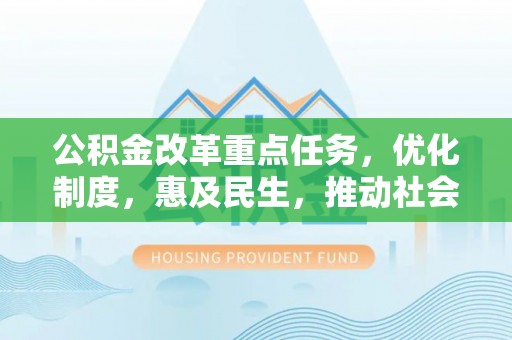 申扎公积金改革重点任务，优化制度，惠及民生，推动社会公平发展