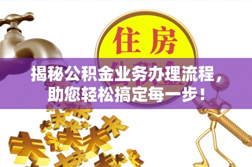申扎揭秘公积金业务办理流程，助您轻松搞定每一步！
