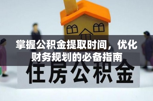 申扎掌握公积金提取时间，优化财务规划的必备指南