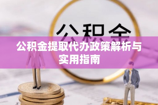 申扎公积金提取代办政策解析与实用指南