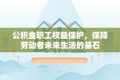 申扎公积金职工权益保护，保障劳动者未来生活的基石
