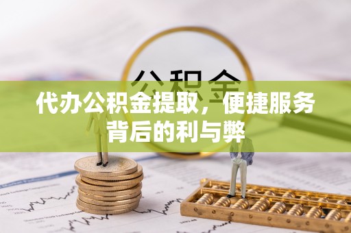 申扎代办公积金提取，便捷服务背后的利与弊