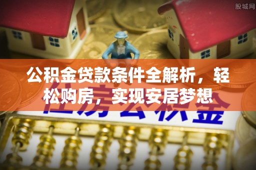 申扎公积金贷款条件全解析，轻松购房，实现安居梦想