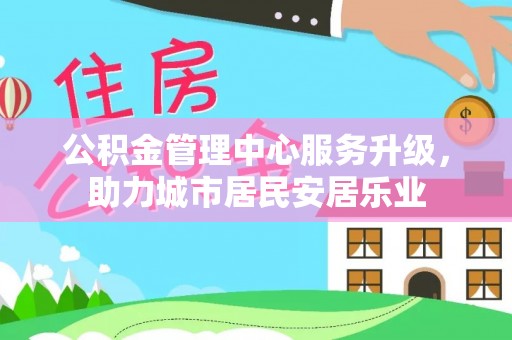 申扎公积金管理中心服务升级，助力城市居民安居乐业