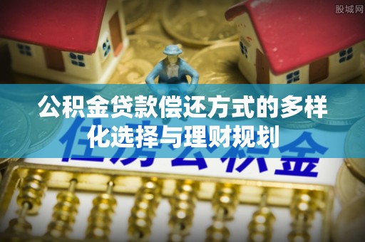 申扎公积金贷款偿还方式的多样化选择与理财规划