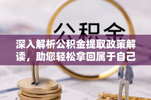 申扎深入解析公积金提取政策解读，助您轻松拿回属于自己的钱