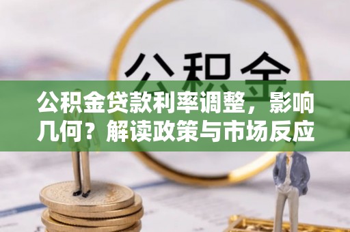 申扎公积金贷款利率调整，影响几何？解读政策与市场反应