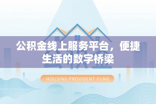 申扎公积金线上服务平台，便捷生活的数字桥梁