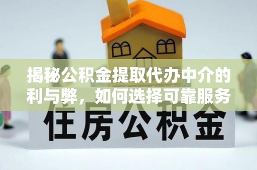 申扎揭秘公积金提取代办中介的利与弊，如何选择可靠服务？