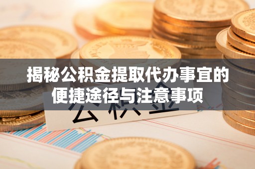 申扎揭秘公积金提取代办事宜的便捷途径与注意事项
