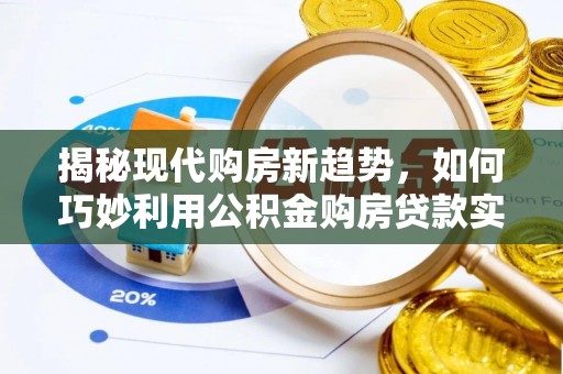 申扎揭秘现代购房新趋势，如何巧妙利用公积金购房贷款实现梦想家园