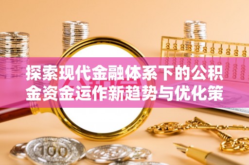 申扎探索现代金融体系下的公积金资金运作新趋势与优化策略