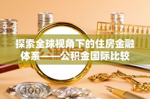 申扎探索全球视角下的住房金融体系——公积金国际比较