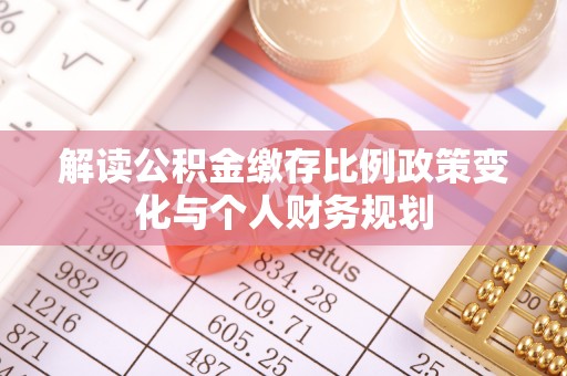 申扎解读公积金缴存比例政策变化与个人财务规划