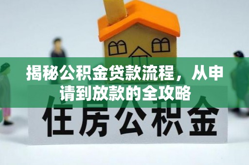 申扎揭秘公积金贷款流程，从申请到放款的全攻略