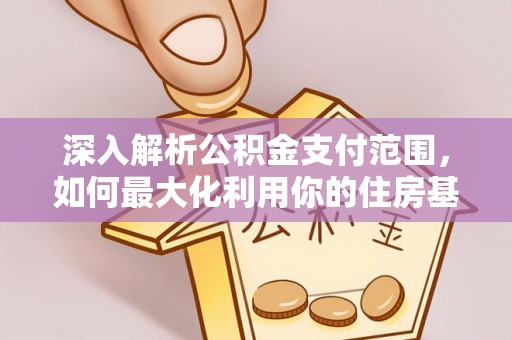 申扎深入解析公积金支付范围，如何最大化利用你的住房基金