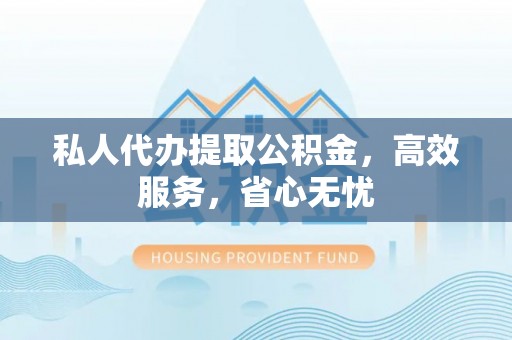申扎私人代办提取公积金，高效服务，省心无忧