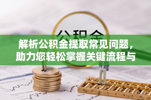 申扎解析公积金提取常见问题，助力您轻松掌握关键流程与技巧