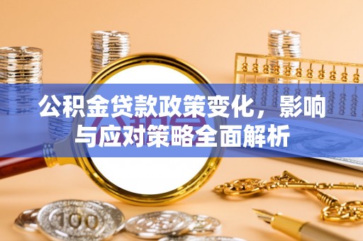 申扎公积金贷款政策变化，影响与应对策略全面解析