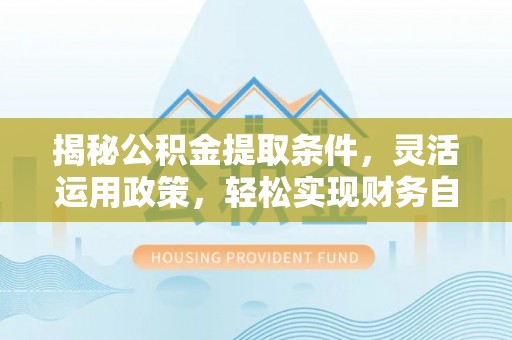 申扎揭秘公积金提取条件，灵活运用政策，轻松实现财务自由