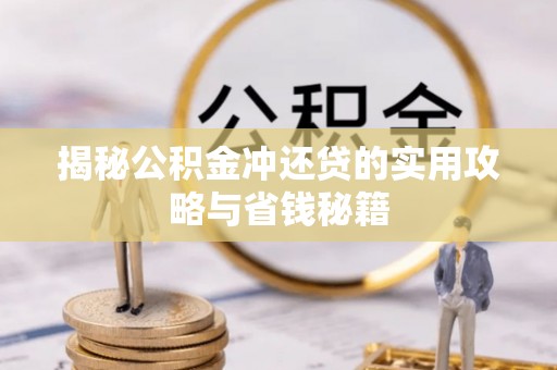 申扎揭秘公积金冲还贷的实用攻略与省钱秘籍