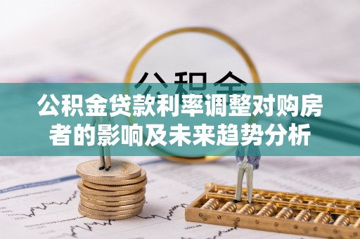 申扎公积金贷款利率调整对购房者的影响及未来趋势分析