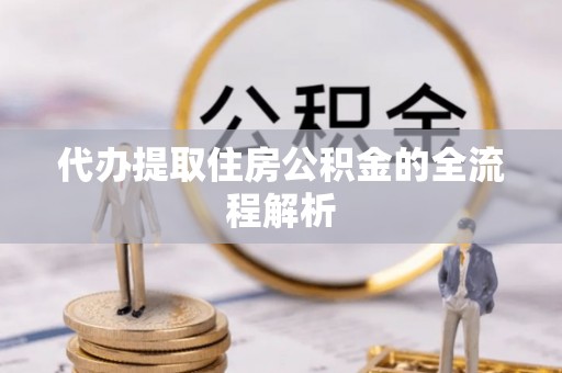 申扎代办提取住房公积金的全流程解析
