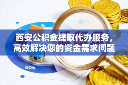 申扎西安公积金提取代办服务，高效解决您的资金需求问题