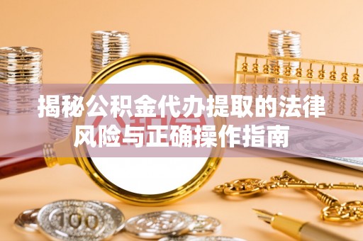 申扎揭秘公积金代办提取的法律风险与正确操作指南