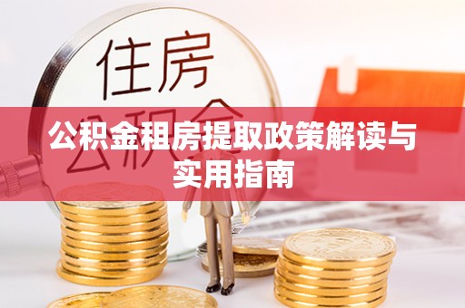 申扎公积金租房提取政策解读与实用指南