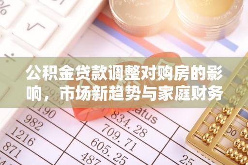 申扎公积金贷款调整对购房的影响，市场新趋势与家庭财务规划