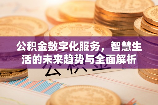 申扎公积金数字化服务，智慧生活的未来趋势与全面解析