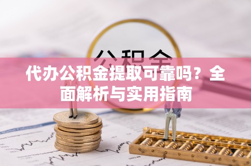 申扎代办公积金提取可靠吗？全面解析与实用指南