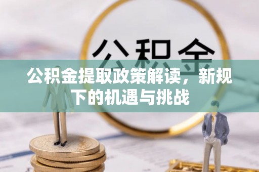 申扎公积金提取政策解读，新规下的机遇与挑战