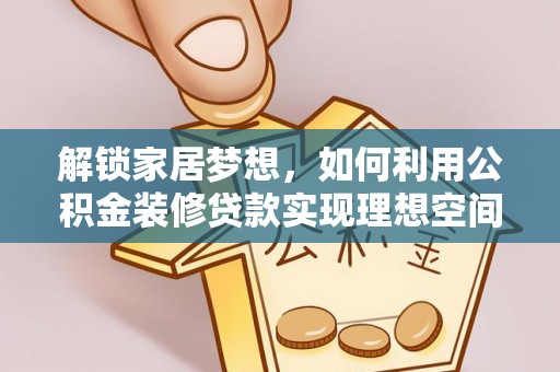申扎解锁家居梦想，如何利用公积金装修贷款实现理想空间