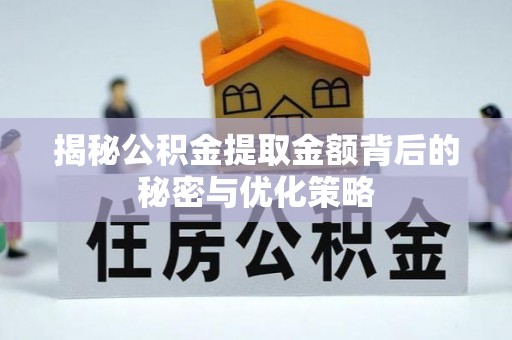 申扎揭秘公积金提取金额背后的秘密与优化策略