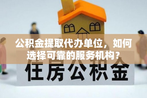 申扎公积金提取代办单位，如何选择可靠的服务机构？