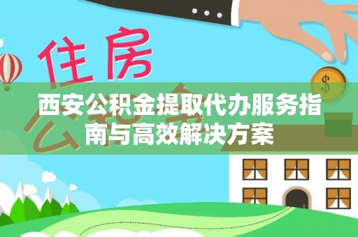 申扎西安公积金提取代办服务指南与高效解决方案